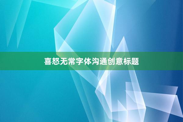 喜怒无常字体沟通创意标题