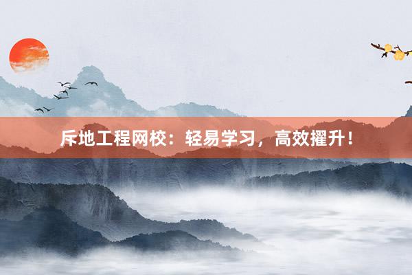 斥地工程网校：轻易学习，高效擢升！