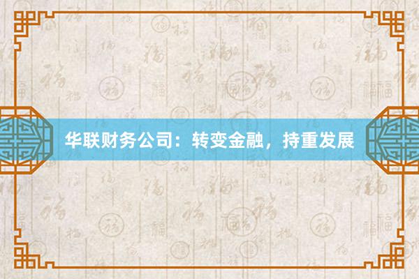 华联财务公司：转变金融，持重发展