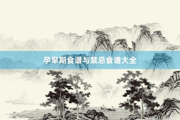 孕早期食谱与禁忌食谱大全